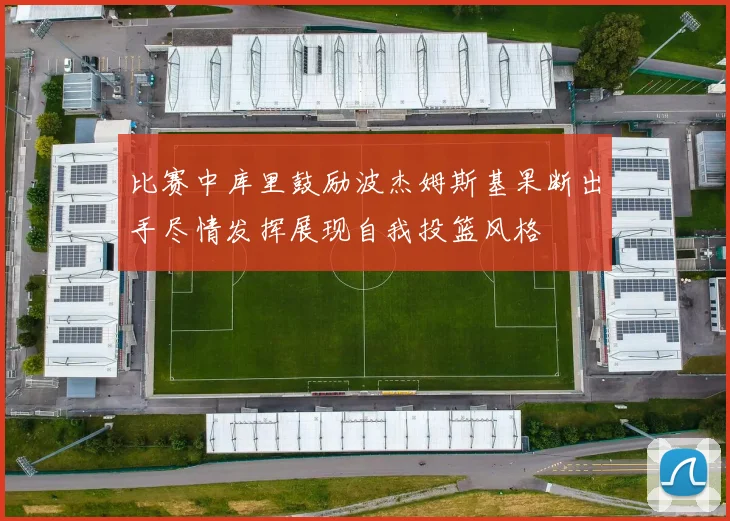 比赛中库里鼓励波杰姆斯基果断出手尽情发挥展现自我投篮风格