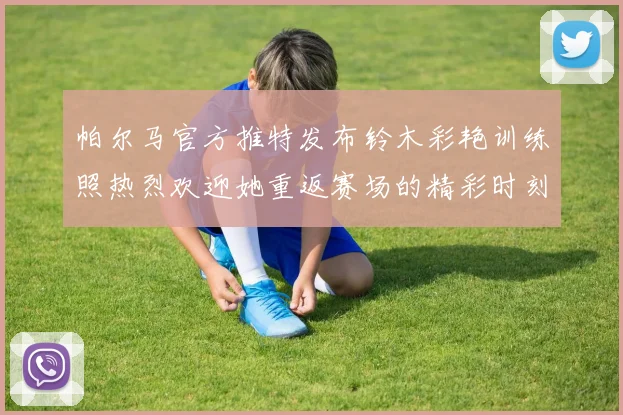 帕尔马官方推特发布铃木彩艳训练照热烈欢迎她重返赛场的精彩时刻
