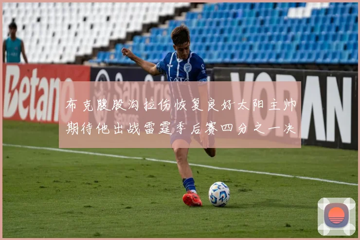 布克腹股沟拉伤恢复良好太阳主帅期待他出战雷霆季后赛四分之一决赛