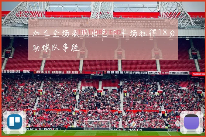 加兰全场表现出色下半场独得18分助球队争胜