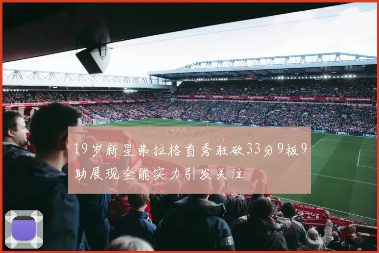 19岁新星弗拉格首秀狂砍33分9板9助展现全能实力引发关注