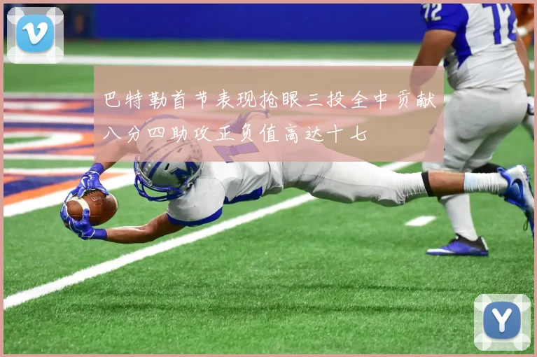 巴特勒首节表现抢眼三投全中贡献八分四助攻正负值高达十七