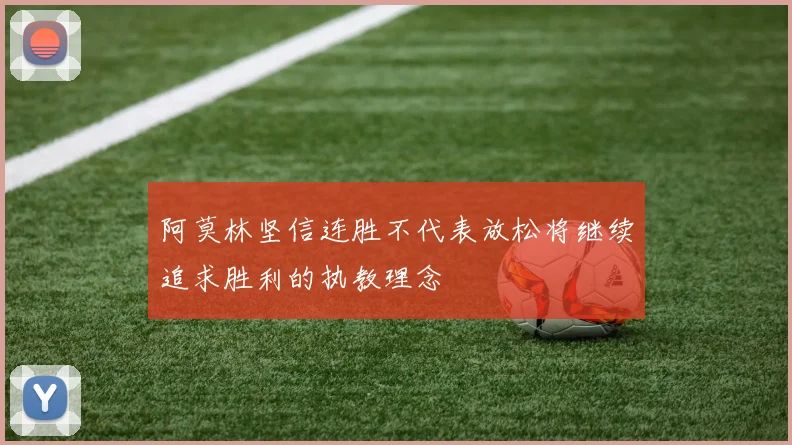 阿莫林坚信连胜不代表放松将继续追求胜利的执教理念