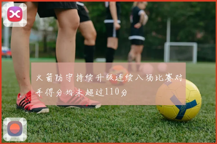 火箭防守持续升级连续八场比赛对手得分均未超过110分