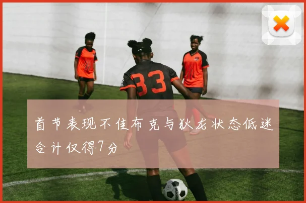 首节表现不佳布克与狄龙状态低迷合计仅得7分