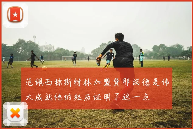 范佩西称斯特林加盟费耶诺德是伟大成就他的经历证明了这一点