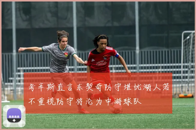 考辛斯直言东契奇防守堪忧湖人若不重视防守将沦为中游球队