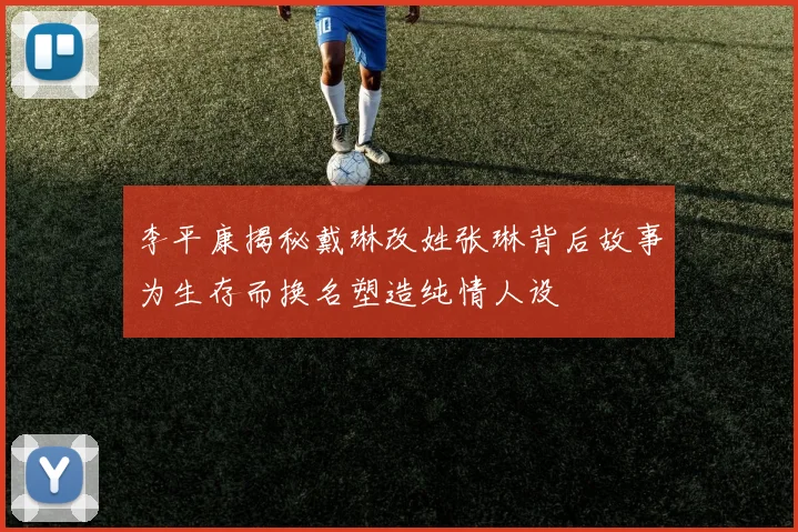 李平康揭秘戴琳改姓张琳背后故事为生存而换名塑造纯情人设