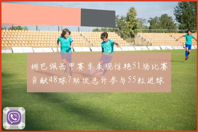 姆巴佩西甲赛季表现惊艳51场比赛贡献48球7助攻总计参与55粒进球