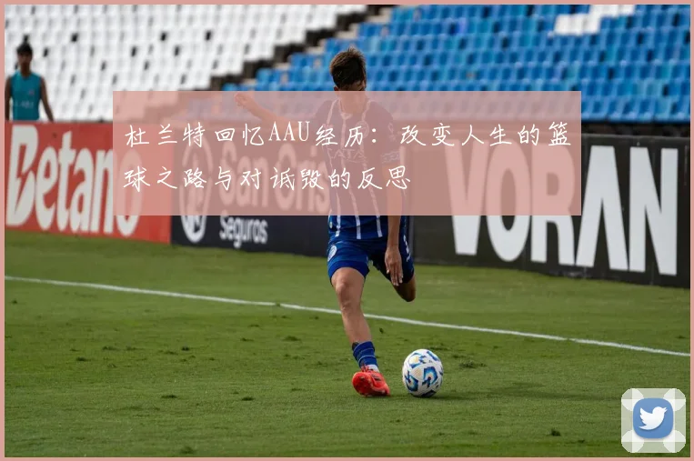 杜兰特回忆AAU经历：改变人生的篮球之路与对诋毁的反思
