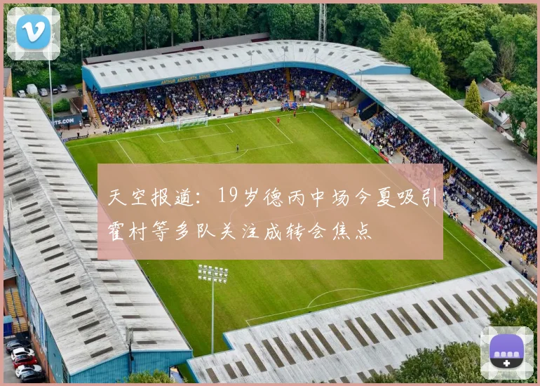 天空报道：19岁德丙中场今夏吸引霍村等多队关注成转会焦点