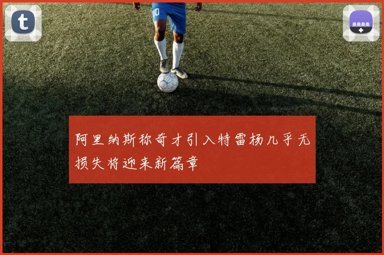 阿里纳斯称奇才引入特雷杨几乎无损失将迎来新篇章