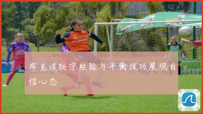 布克谈防守经验与平衡技巧展现自信心态
