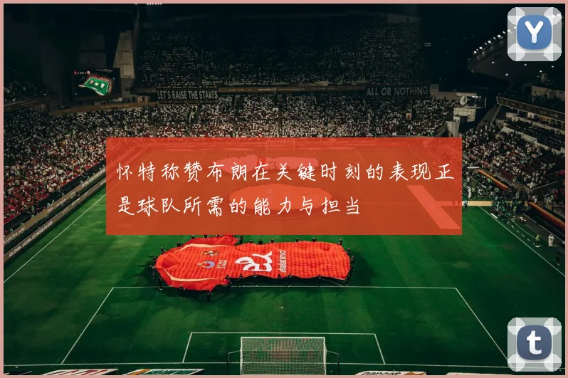 怀特称赞布朗在关键时刻的表现正是球队所需的能力与担当