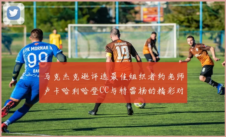 马克杰克逊评选最佳组织者约老师卢卡哈利哈登CC与特雷杨的精彩对比