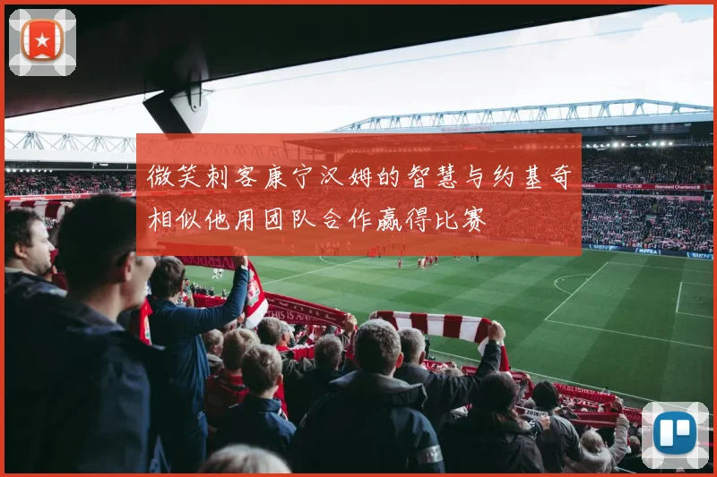 微笑刺客康宁汉姆的智慧与约基奇相似他用团队合作赢得比赛