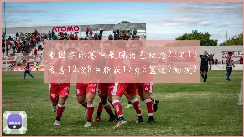 奎因在比赛中展现出色状态25年13号秀12投8中斩获17分5篮板7助攻2抢断